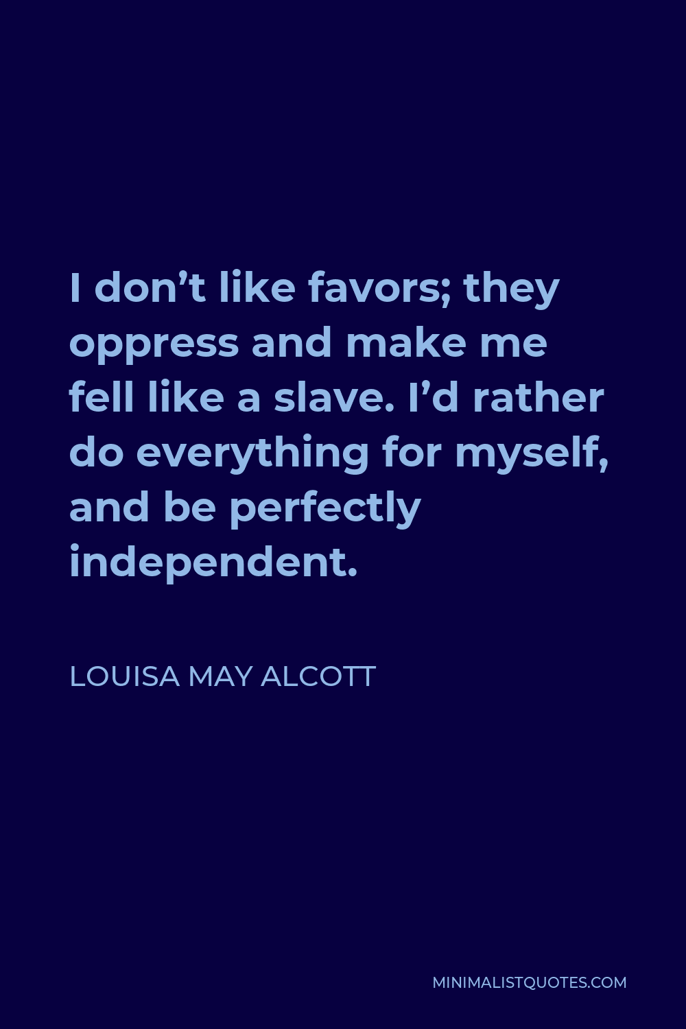 Louisa May Alcott Quote - I don’t like favors; they oppress and make me fell like a slave. I’d rather do everything for myself, and be perfectly independent.