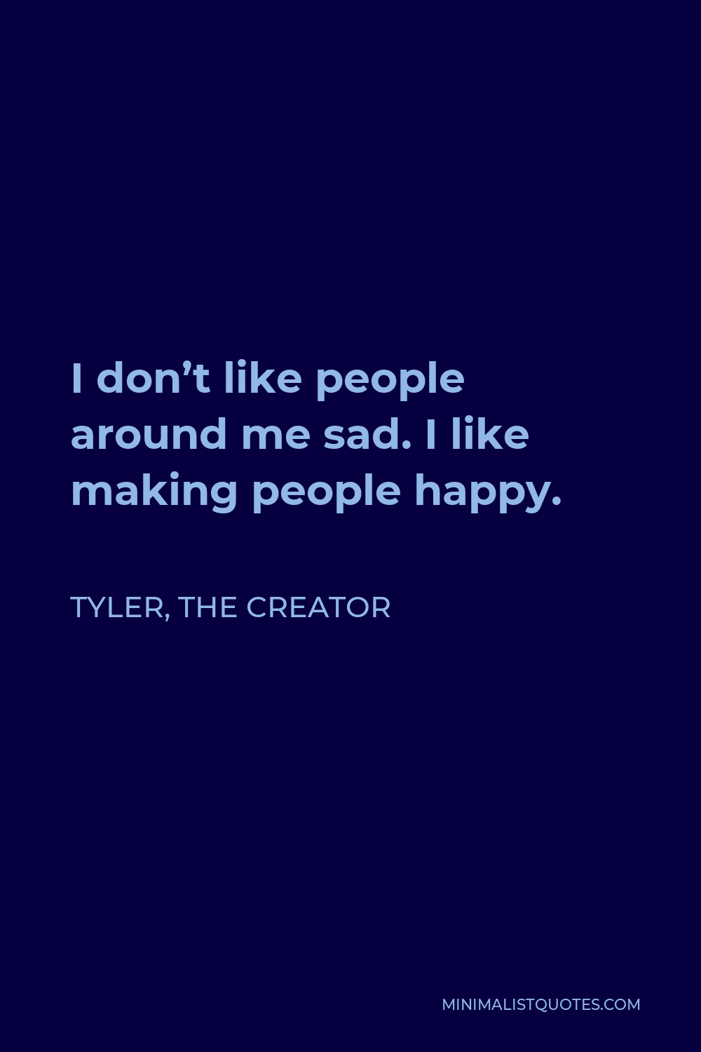 Tyler, the Creator Quote - I don’t like people around me sad. I like making people happy.