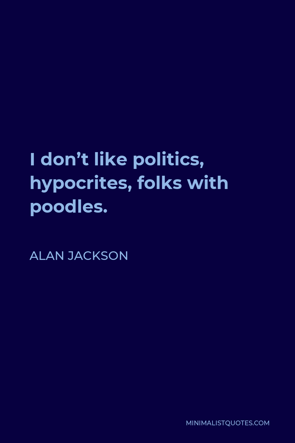 Alan Jackson Quote - I don’t like politics, hypocrites, folks with poodles.