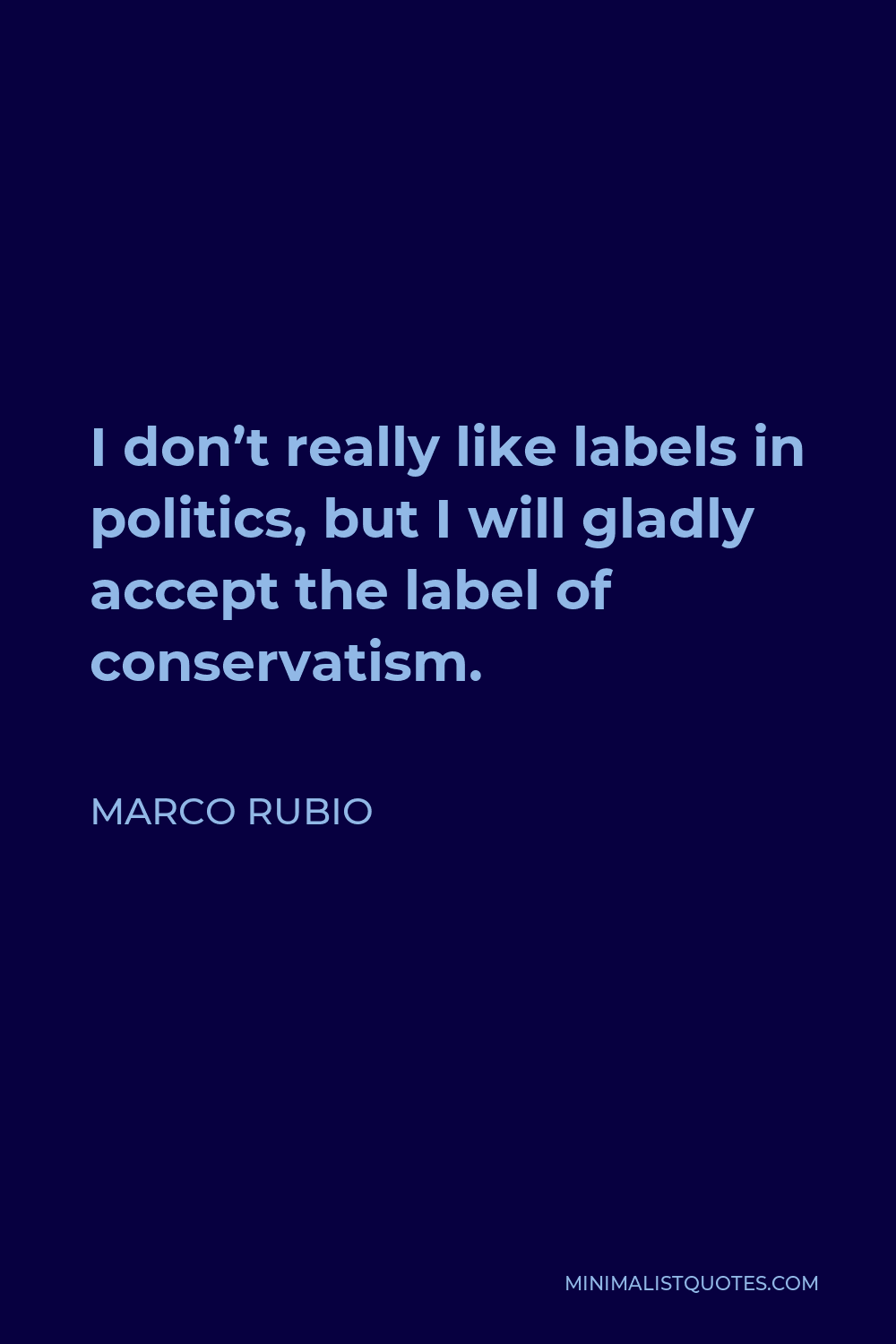 Marco Rubio Quote - I don’t really like labels in politics, but I will gladly accept the label of conservatism.