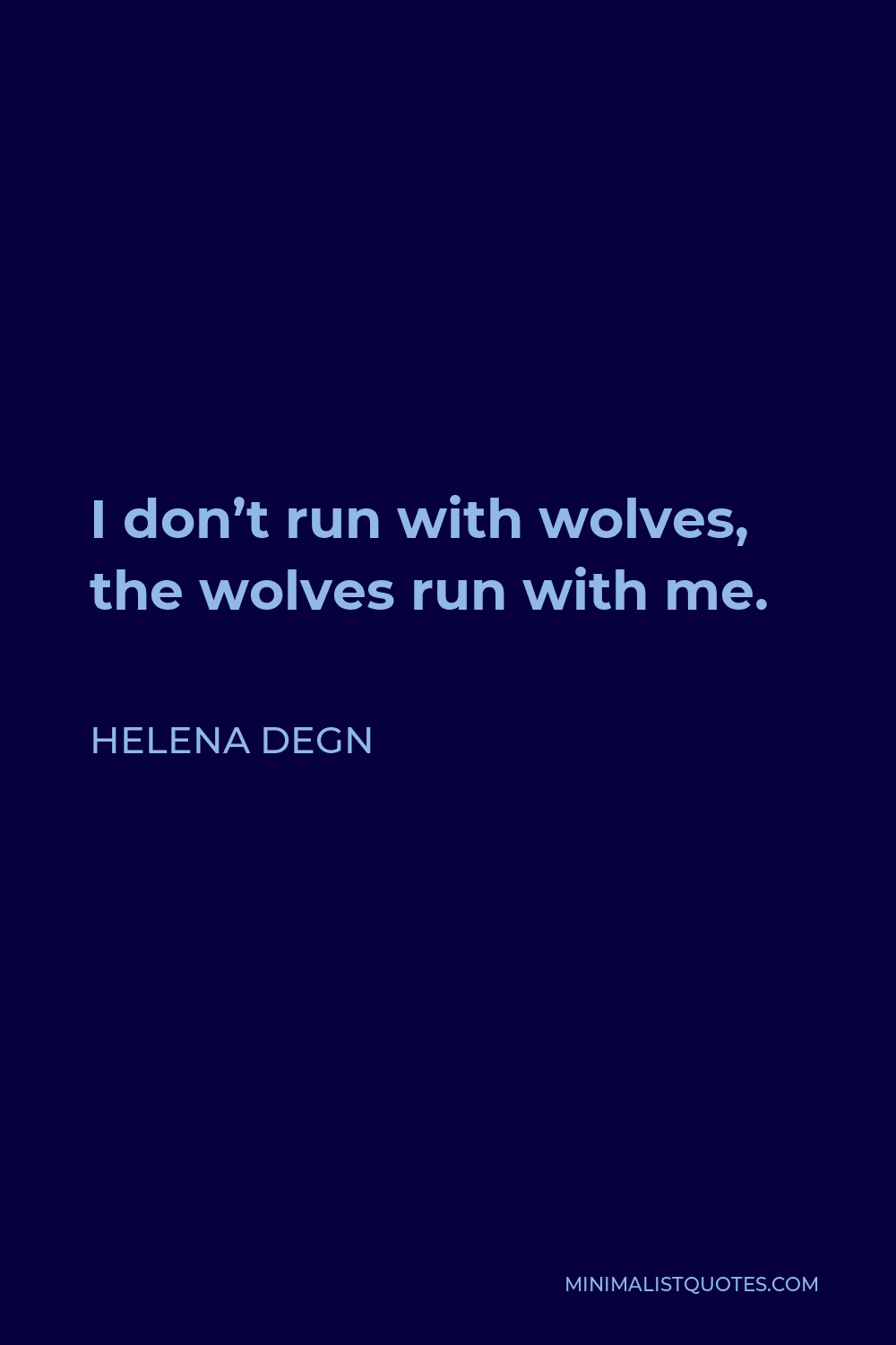 Helena Degn Quote - I don’t run with wolves, the wolves run with me.