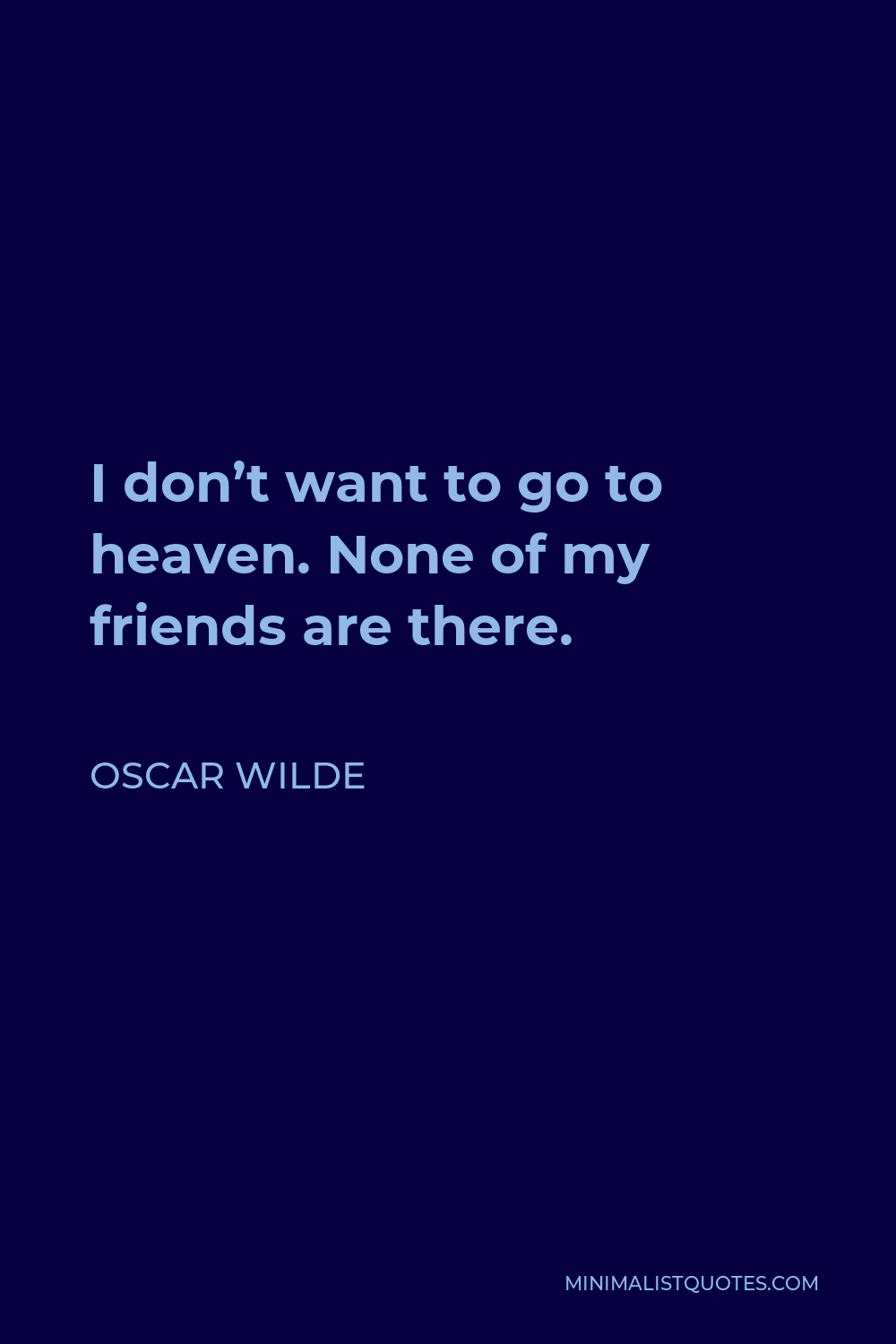 Oscar Wilde Quote - I don’t want to go to heaven. None of my friends are there.