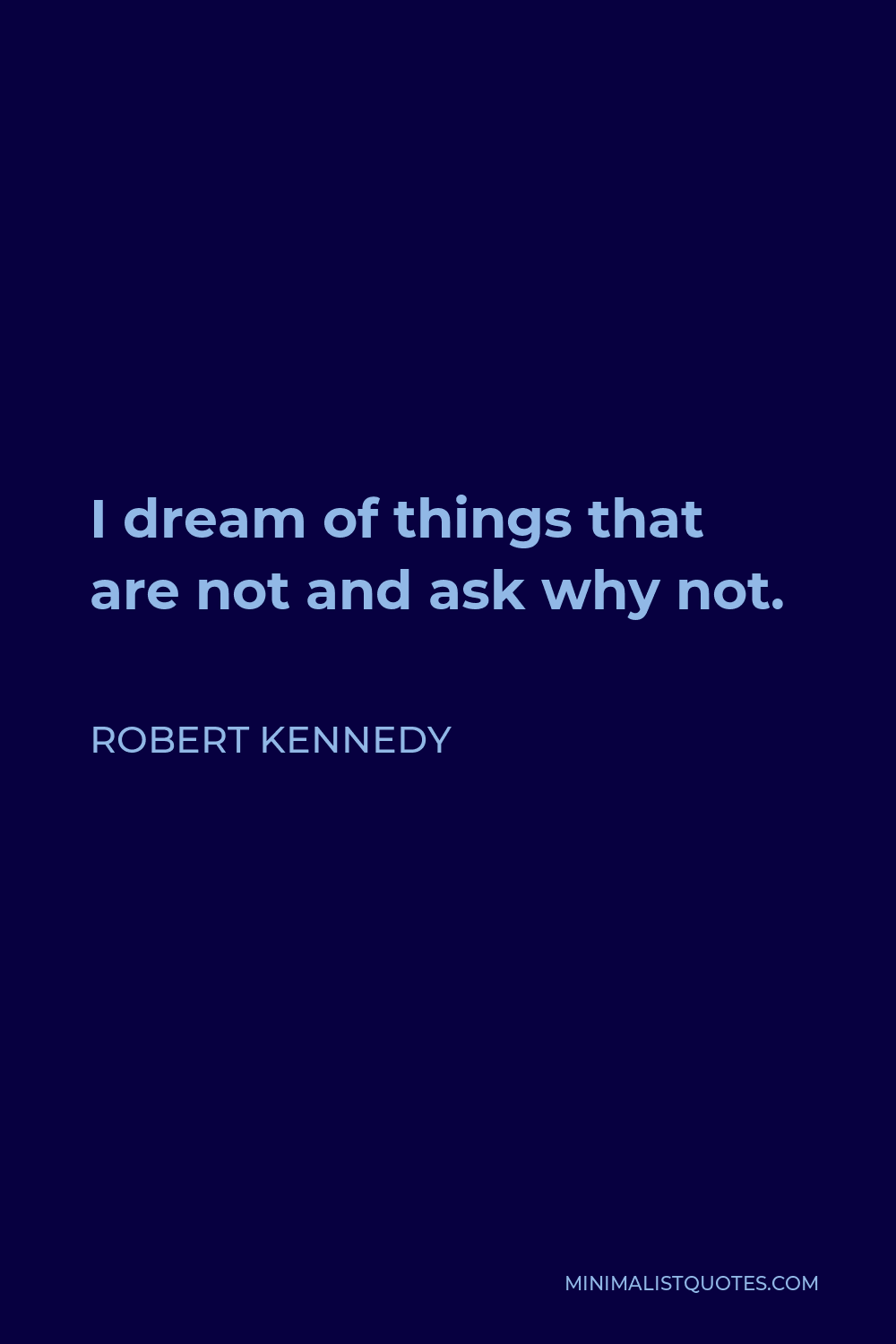 Robert Kennedy Quote - I dream of things that are not and ask why not.