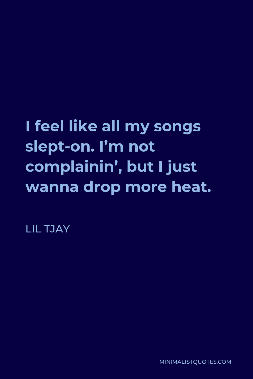 Lil Tjay Quote - I feel like all my songs slept-on. I’m not complainin’, but I just wanna drop more heat.