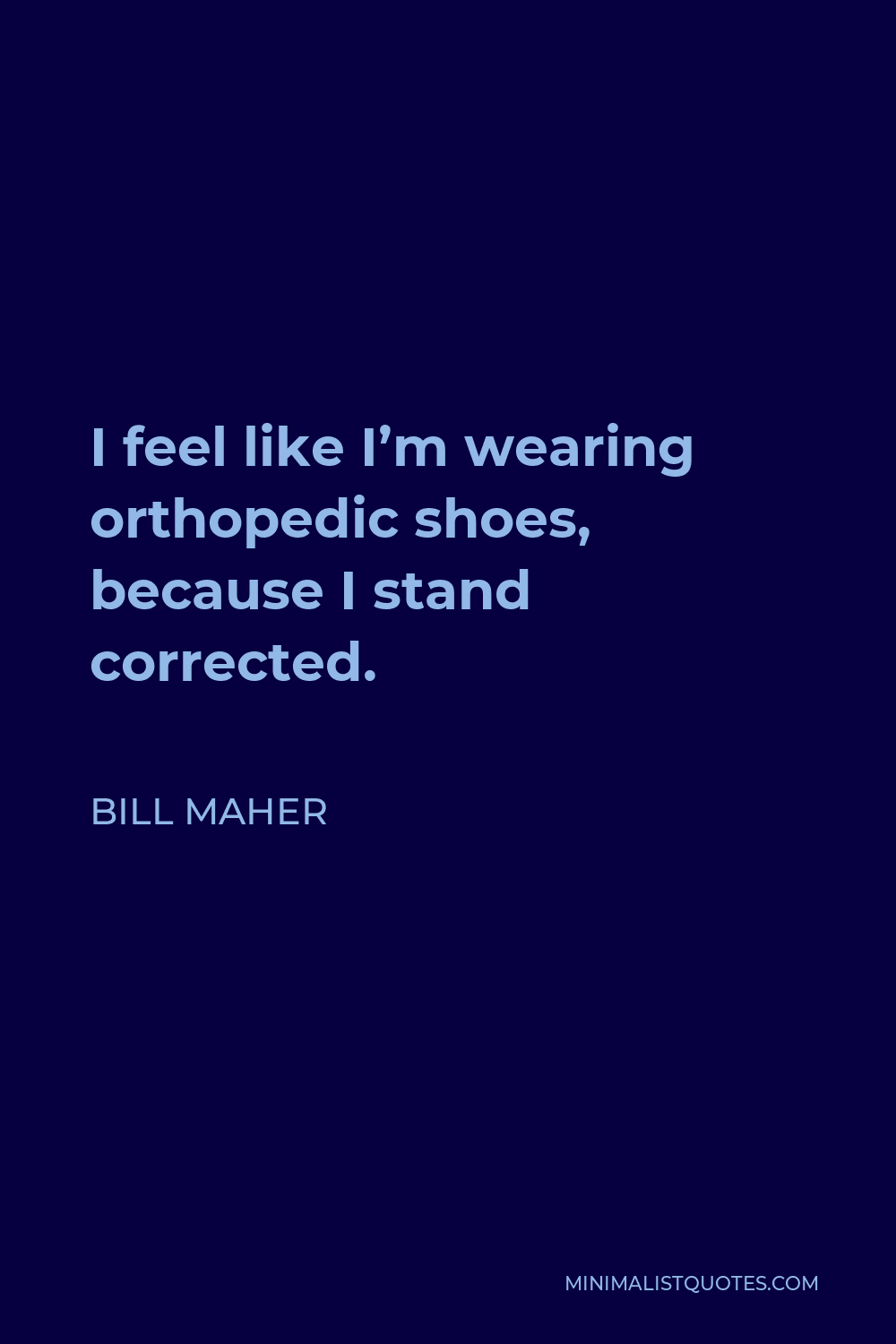 Bill Maher Quote - I feel like I’m wearing orthopedic shoes, because I stand corrected.