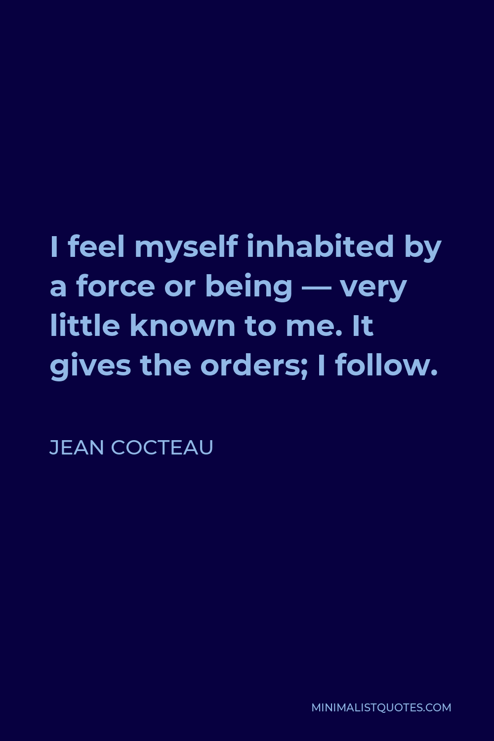 Jean Cocteau Quote - I feel myself inhabited by a force or being — very little known to me. It gives the orders; I follow.