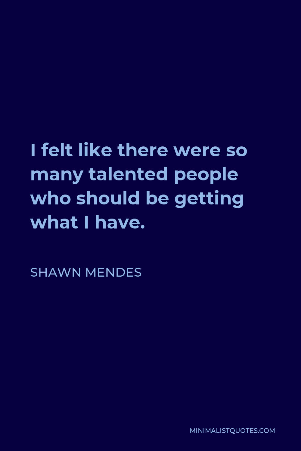 Shawn Mendes Quote - I felt like there were so many talented people who should be getting what I have.