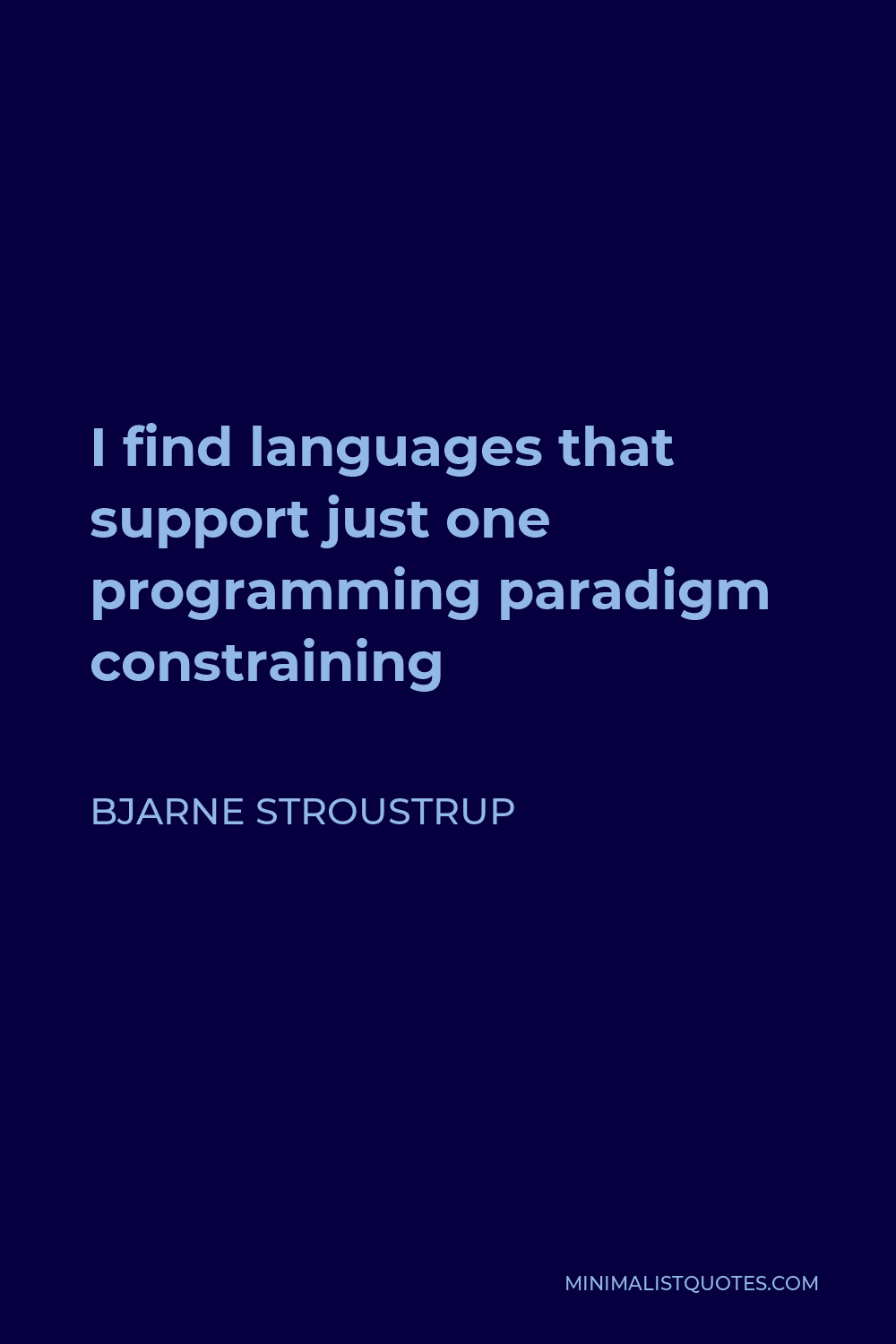 Bjarne Stroustrup Quote - I find languages that support just one programming paradigm constraining