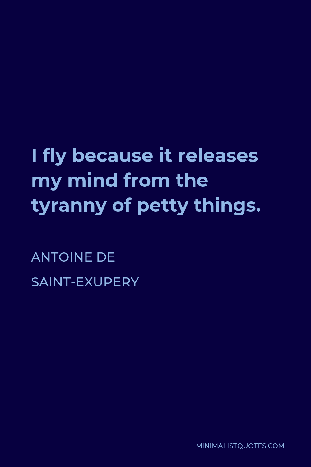Antoine de Saint-Exupery Quote - I fly because it releases my mind from the tyranny of petty things.