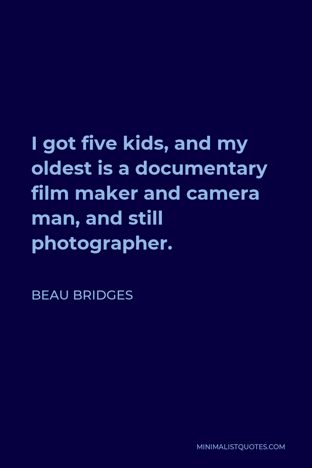 Beau Bridges Quote - I got five kids, and my oldest is a documentary film maker and camera man, and still photographer.