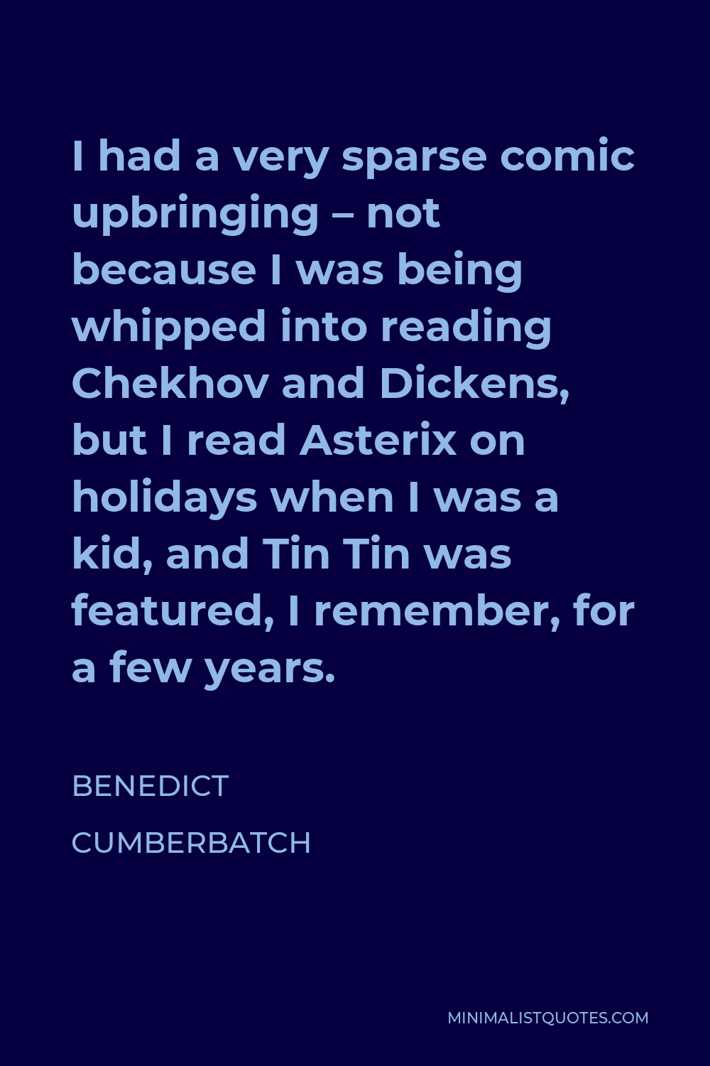 Benedict Cumberbatch Quote - I had a very sparse comic upbringing – not because I was being whipped into reading Chekhov and Dickens, but I read Asterix on holidays when I was a kid, and Tin Tin was featured, I remember, for a few years.