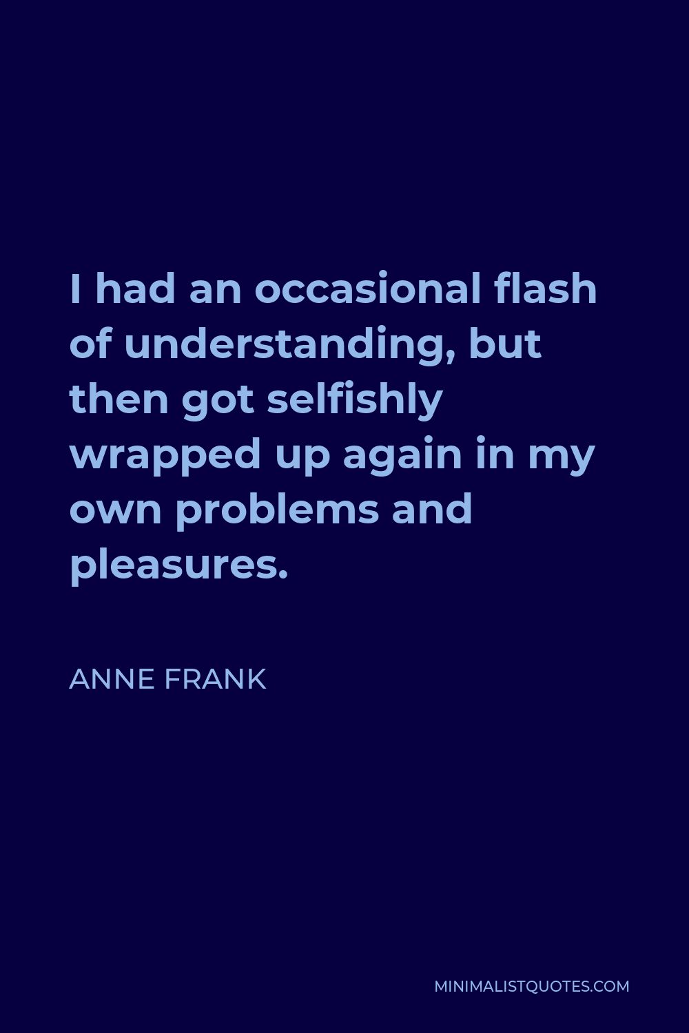 Anne Frank Quote - I had an occasional flash of understanding, but then got selfishly wrapped up again in my own problems and pleasures.