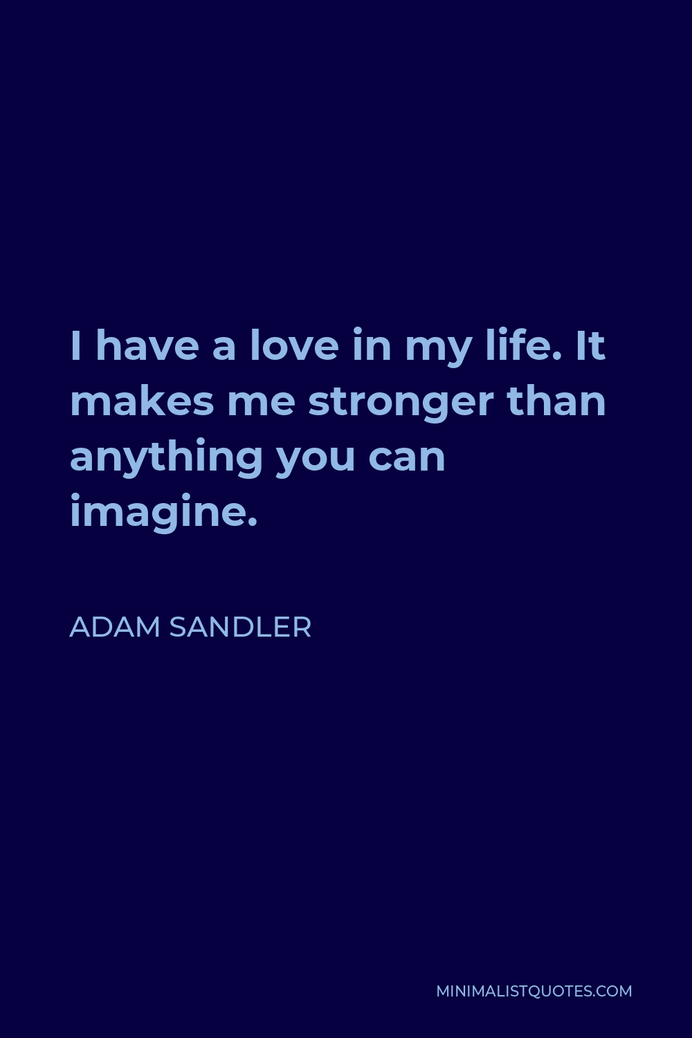 Adam Sandler Quote - I have a love in my life. It makes me stronger than anything you can imagine.