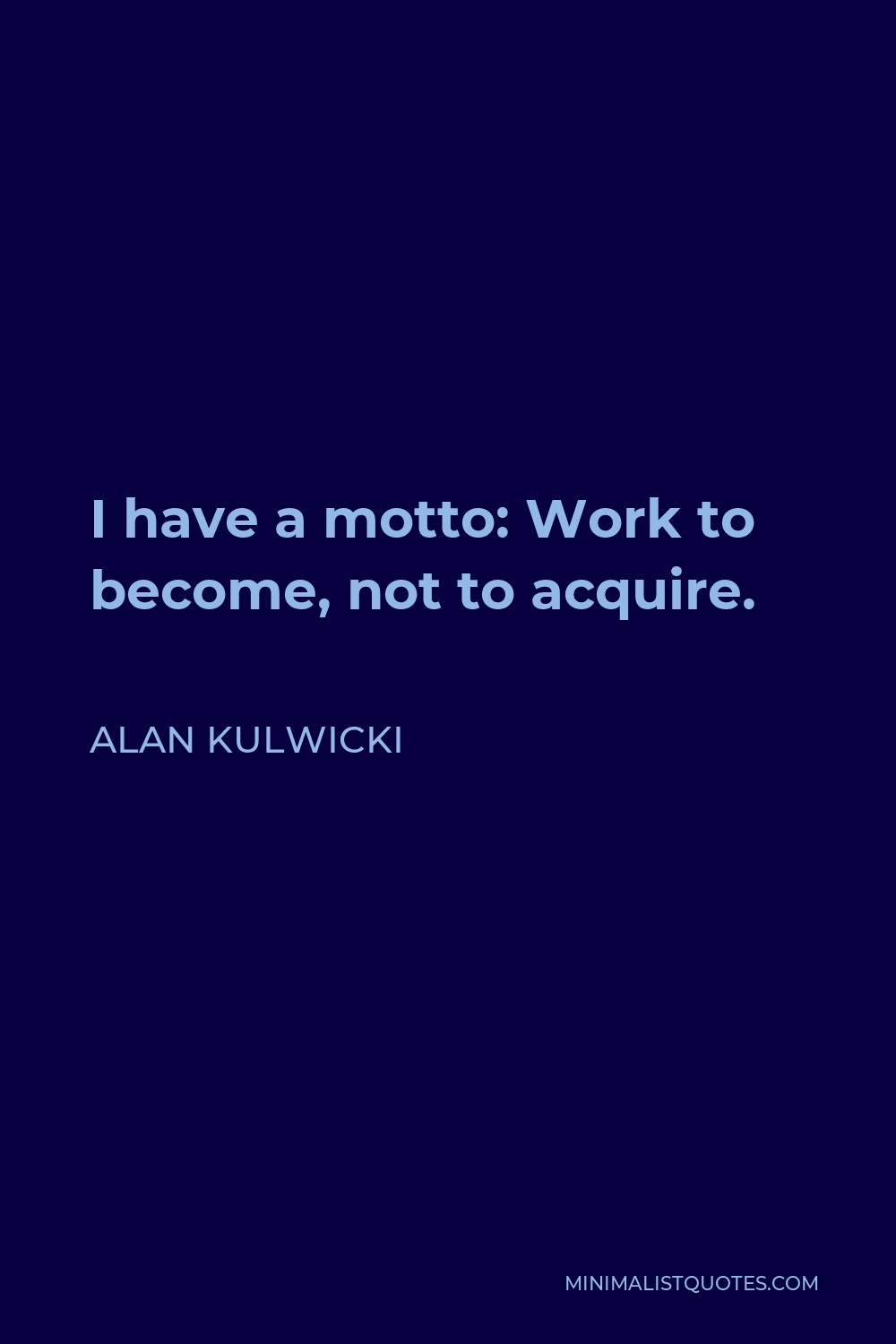 Alan Kulwicki Quote - I have a motto: Work to become, not to acquire.