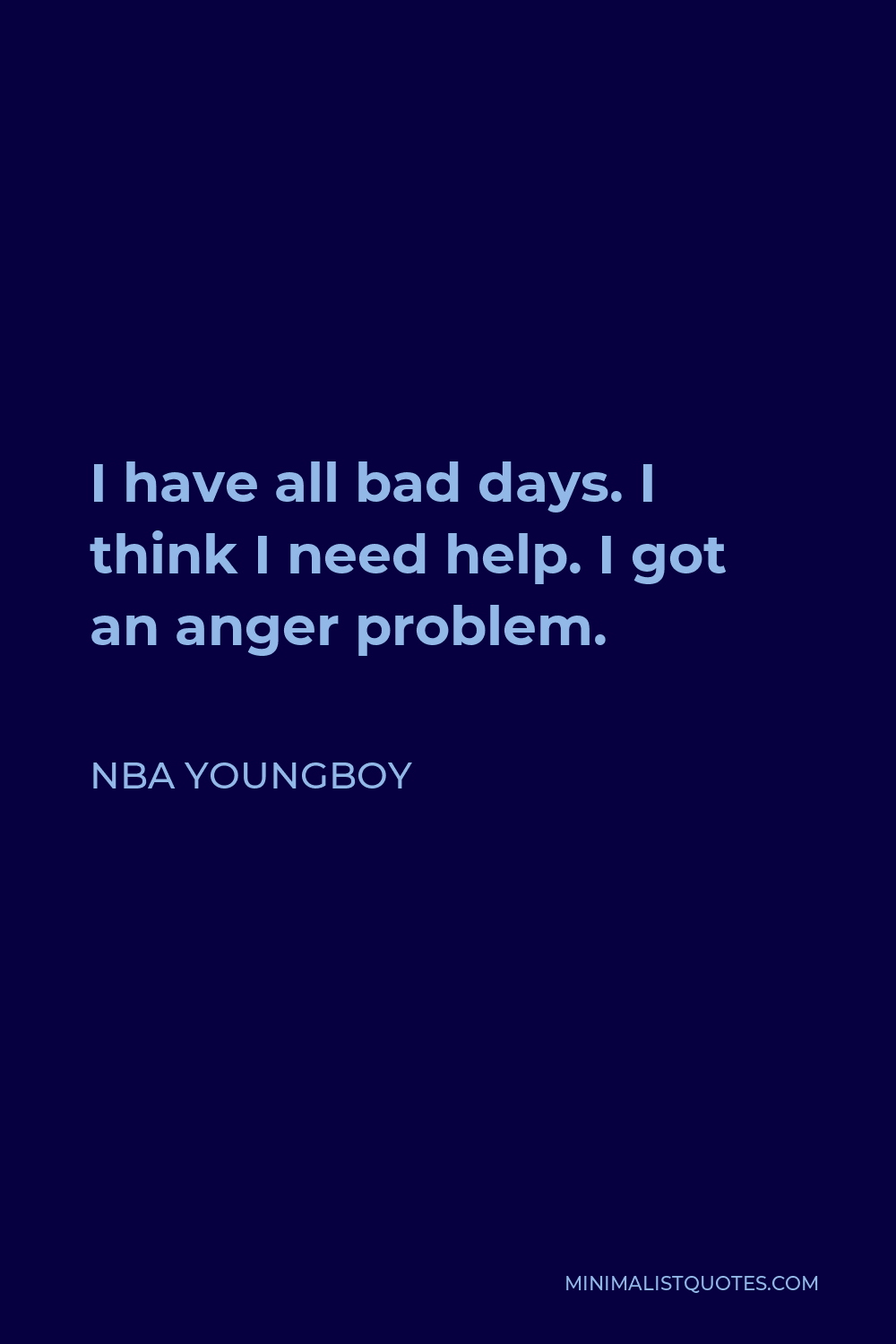 NBA Youngboy Quote - I have all bad days. I think I need help. I got an anger problem.