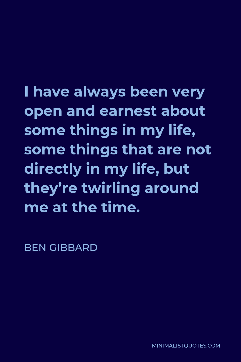 Ben Gibbard Quote - I have always been very open and earnest about some things in my life, some things that are not directly in my life, but they’re twirling around me at the time.