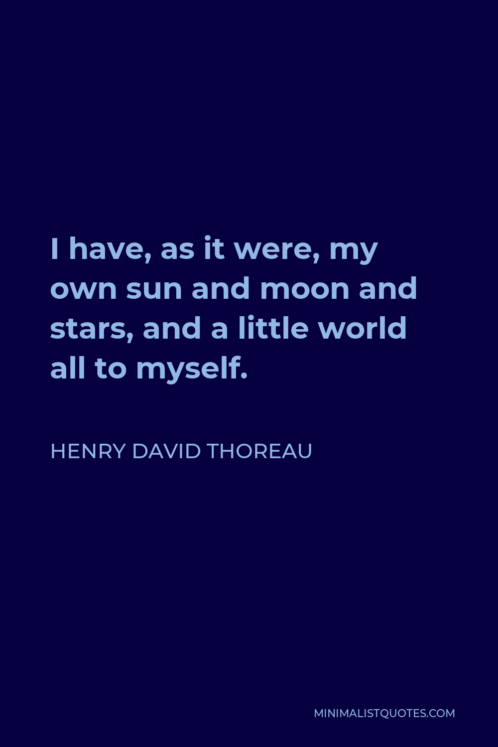 Henry David Thoreau Quote - I have, as it were, my own sun and moon and stars, and a little world all to myself.