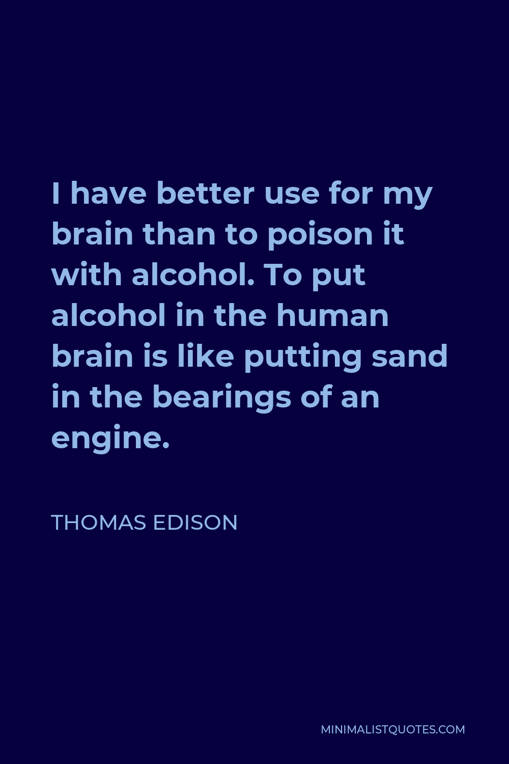 Thomas Edison Quote - I have better use for my brain than to poison it with alcohol. To put alcohol in the human brain is like putting sand in the bearings of an engine.