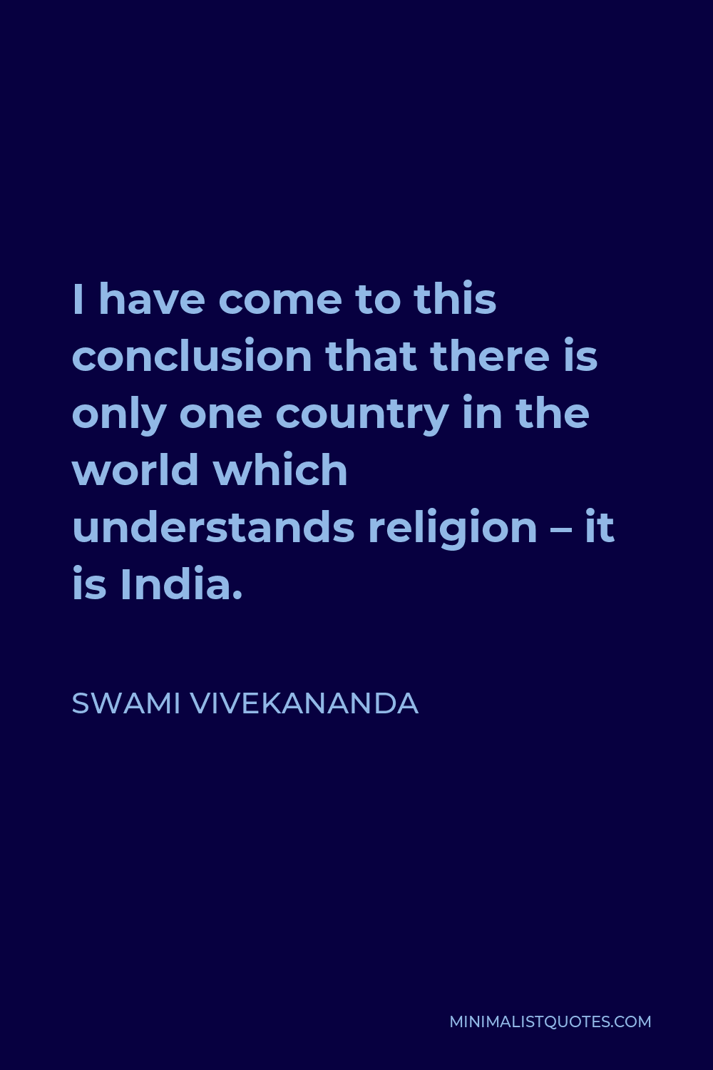 Swami Vivekananda Quote - I have come to this conclusion that there is only one country in the world which understands religion – it is India.