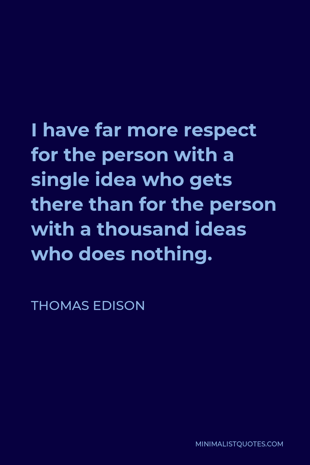 Thomas Edison Quote - I have far more respect for the person with a single idea who gets there than for the person with a thousand ideas who does nothing.