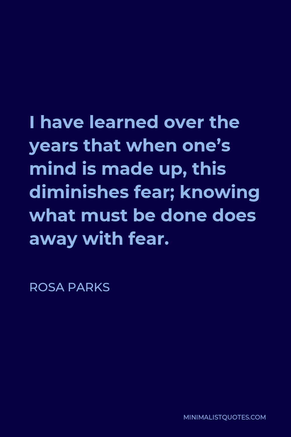 Rosa Parks Quote - I have learned over the years that when one’s mind is made up, this diminishes fear; knowing what must be done does away with fear.