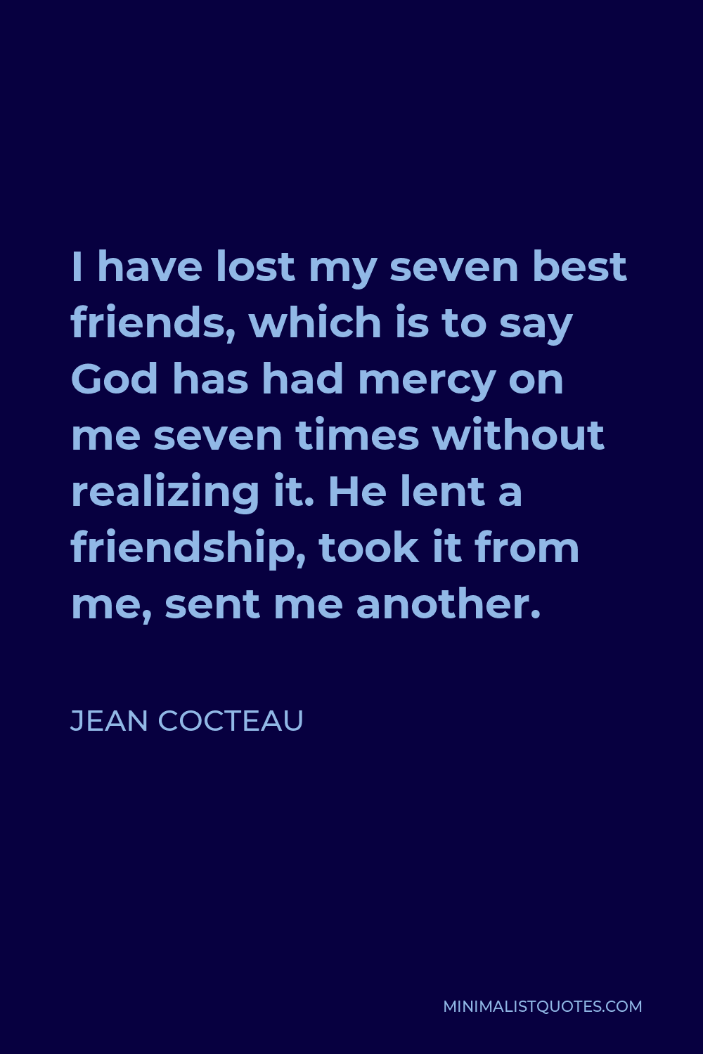 Jean Cocteau Quote - I have lost my seven best friends, which is to say God has had mercy on me seven times without realizing it. He lent a friendship, took it from me, sent me another.
