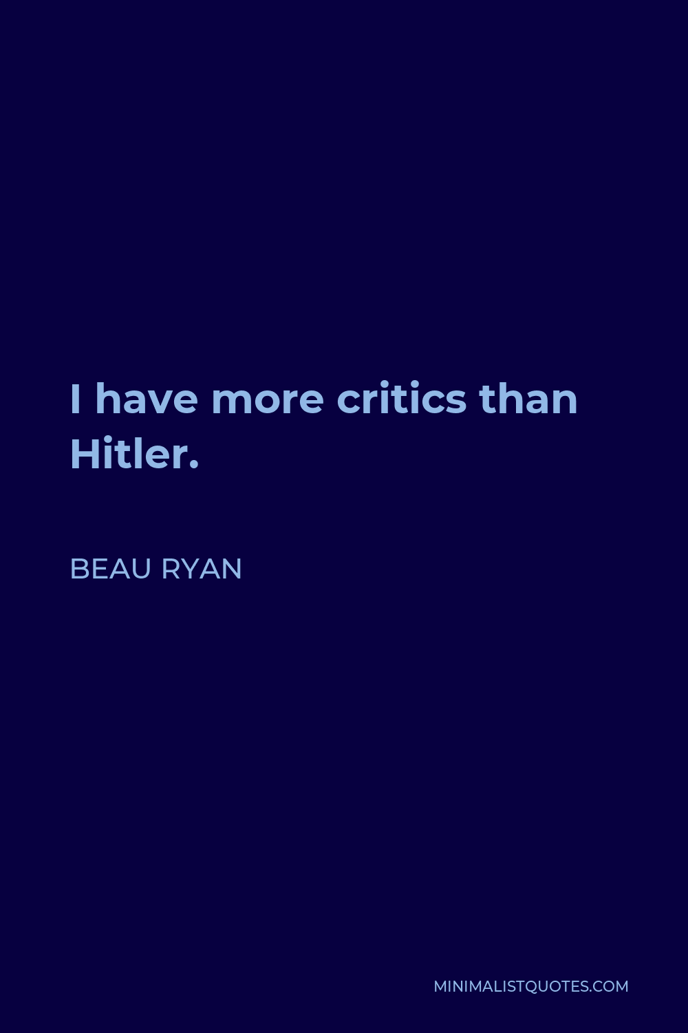 Beau Ryan Quote - I have more critics than Hitler.