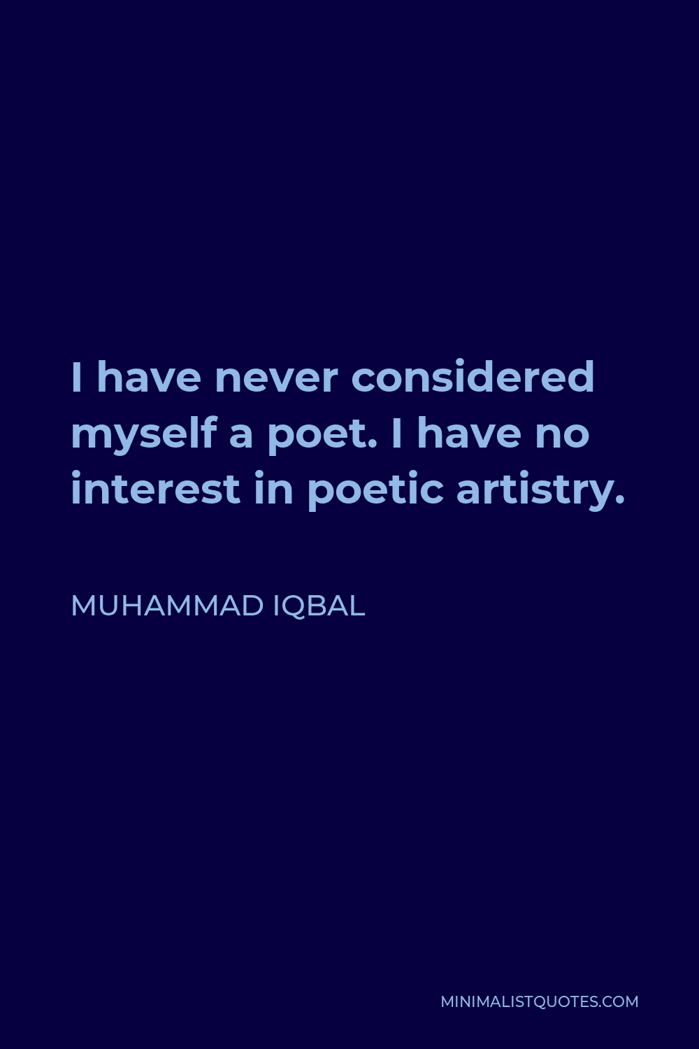 Muhammad Iqbal Quote - I have never considered myself a poet. I have no interest in poetic artistry.