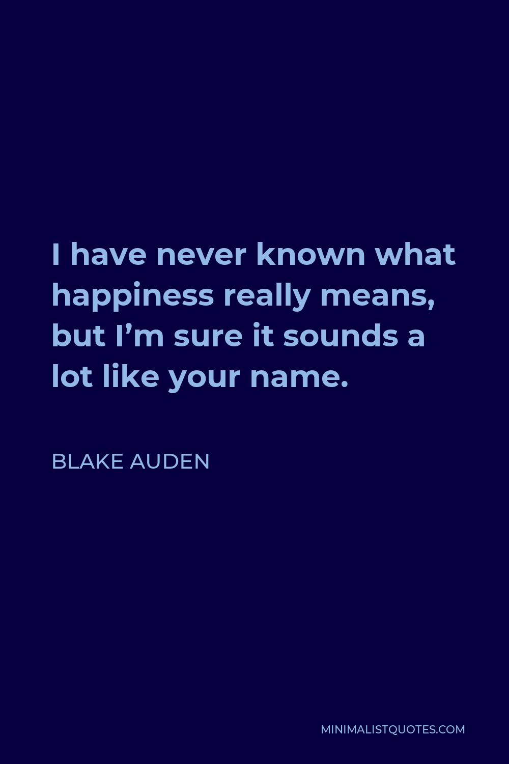 Blake Auden Quote - I have never known what happiness really means, but I’m sure it sounds a lot like your name.