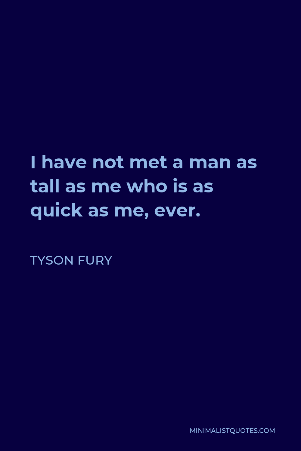 Tyson Fury Quote - I have not met a man as tall as me who is as quick as me, ever.