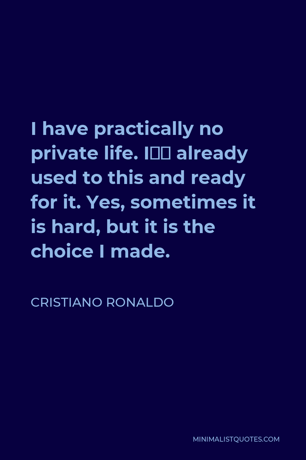 Cristiano Ronaldo Quote - I have practically no private life. I’m already used to this and ready for it. Yes, sometimes it is hard, but it is the choice I made.