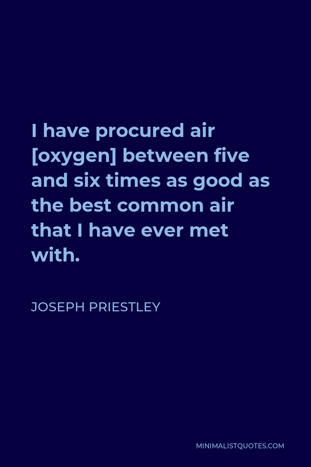 Joseph Priestley Quote - I have procured air [oxygen] between five and six times as good as the best common air that I have ever met with.