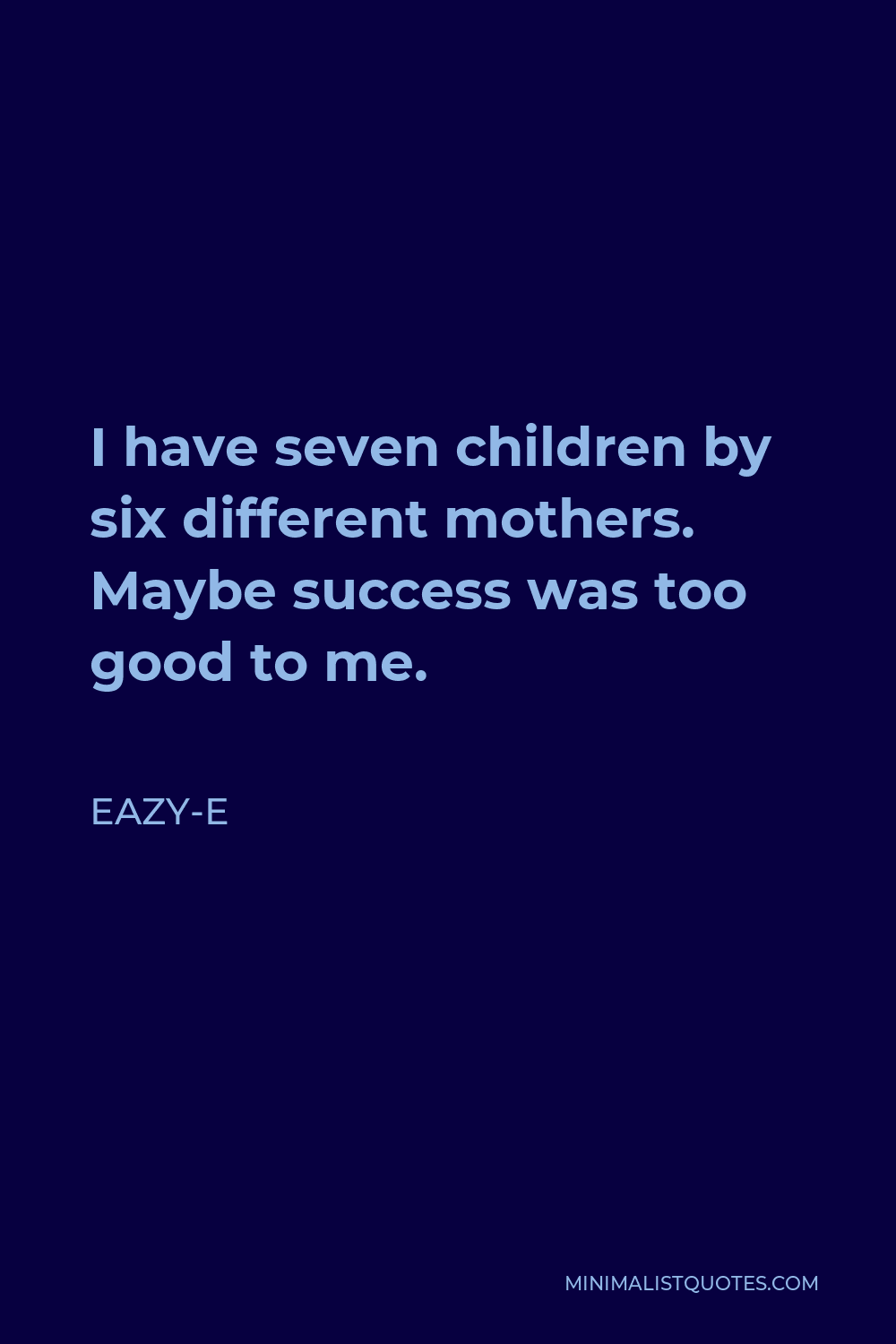 Eazy-E Quote - I have seven children by six different mothers. Maybe success was too good to me.