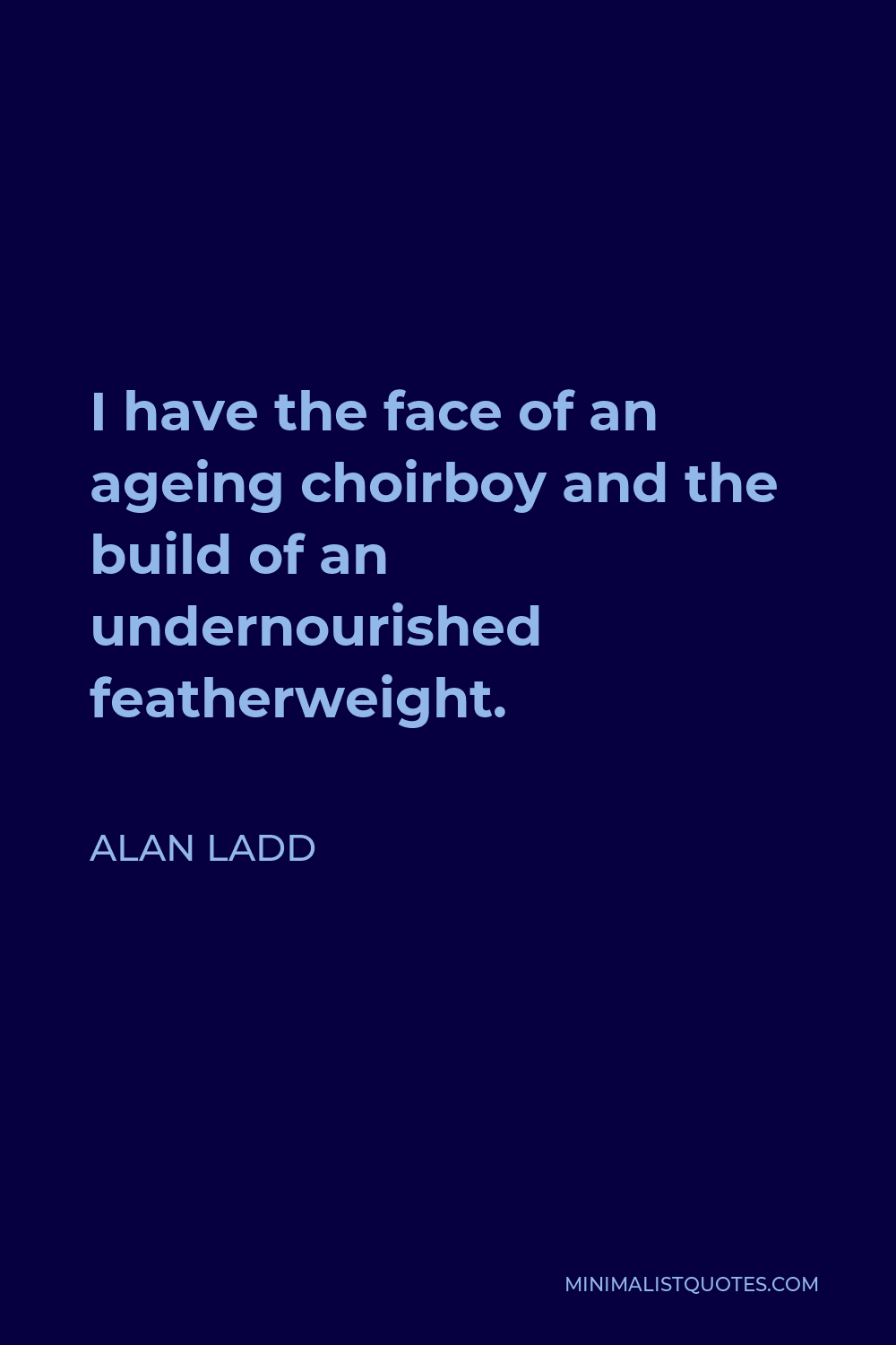 Alan Ladd Quote - I have the face of an ageing choirboy and the build of an undernourished featherweight.