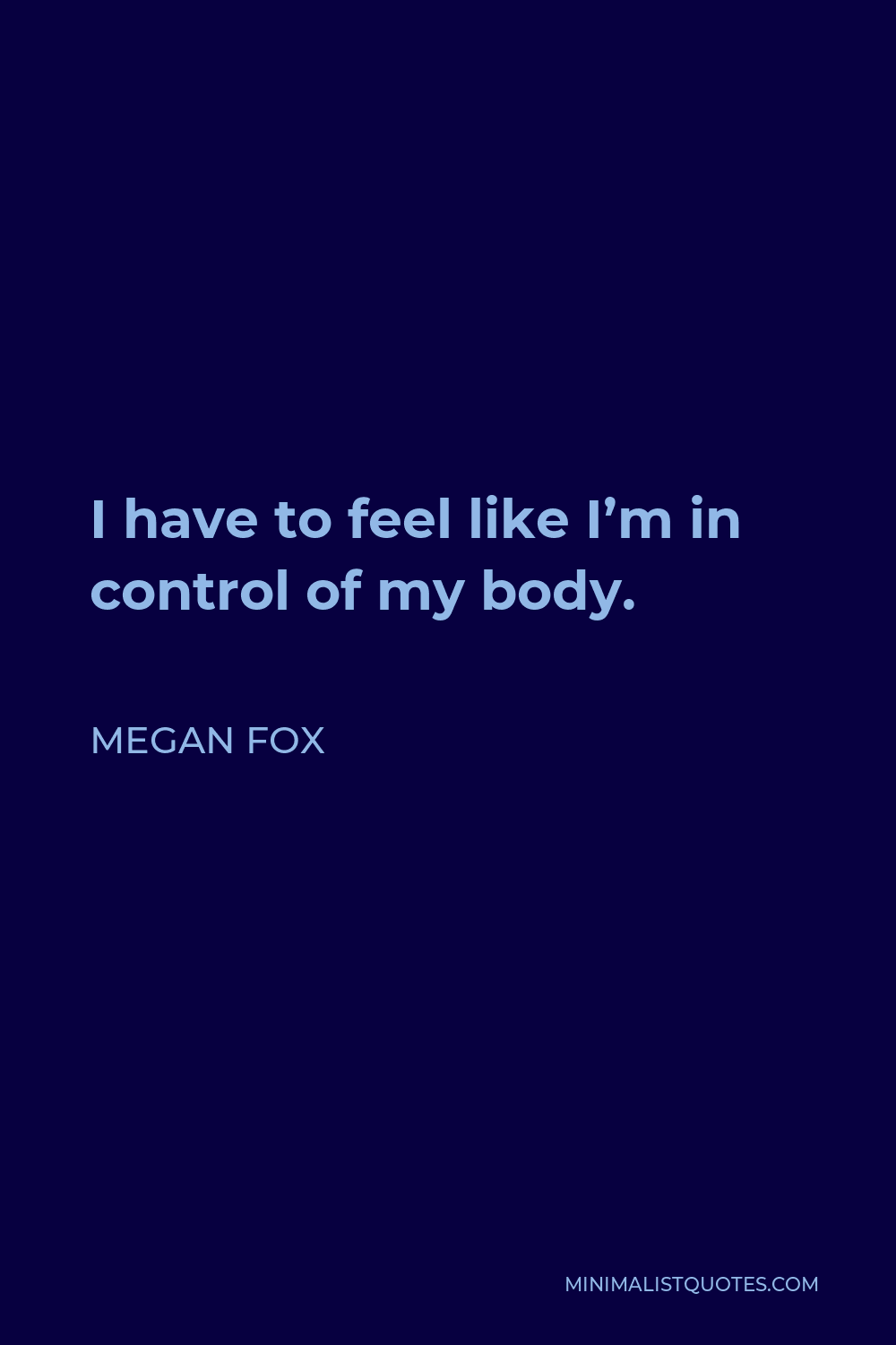 Megan Fox Quote - I have to feel like I’m in control of my body.