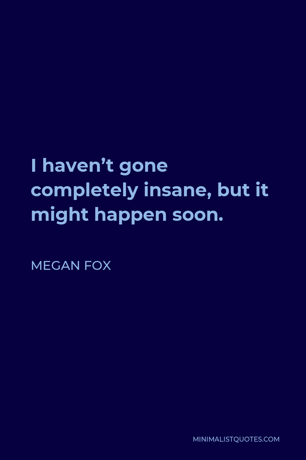 Megan Fox Quote - I haven’t gone completely insane, but it might happen soon.