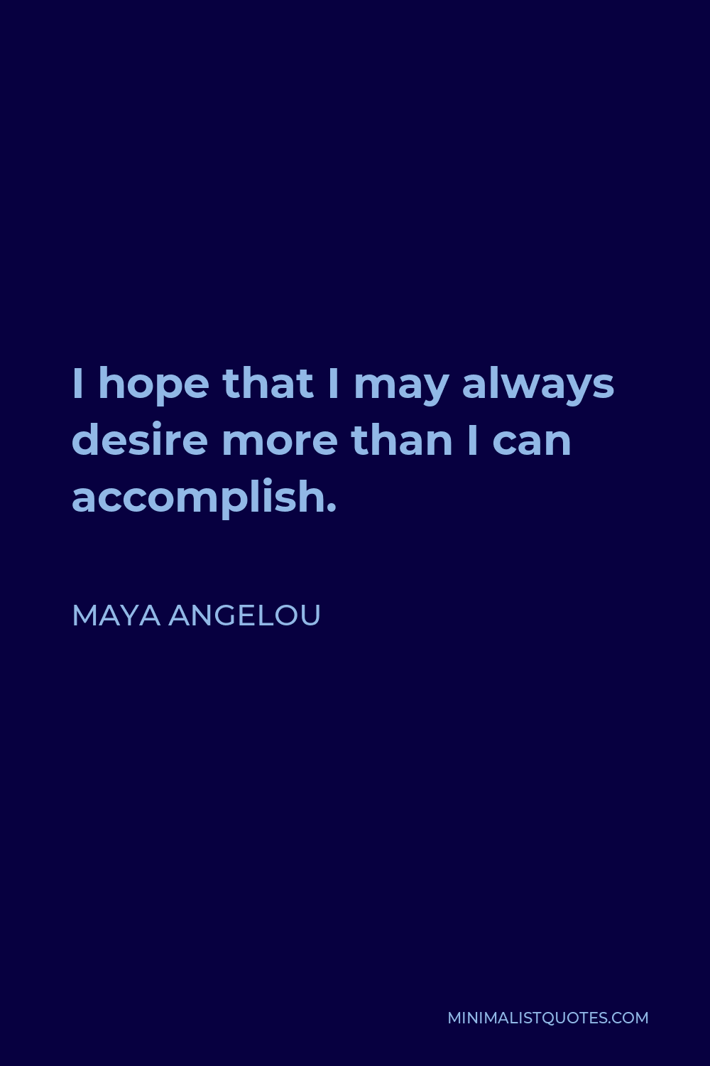Maya Angelou Quote - I hope that I may always desire more than I can accomplish.