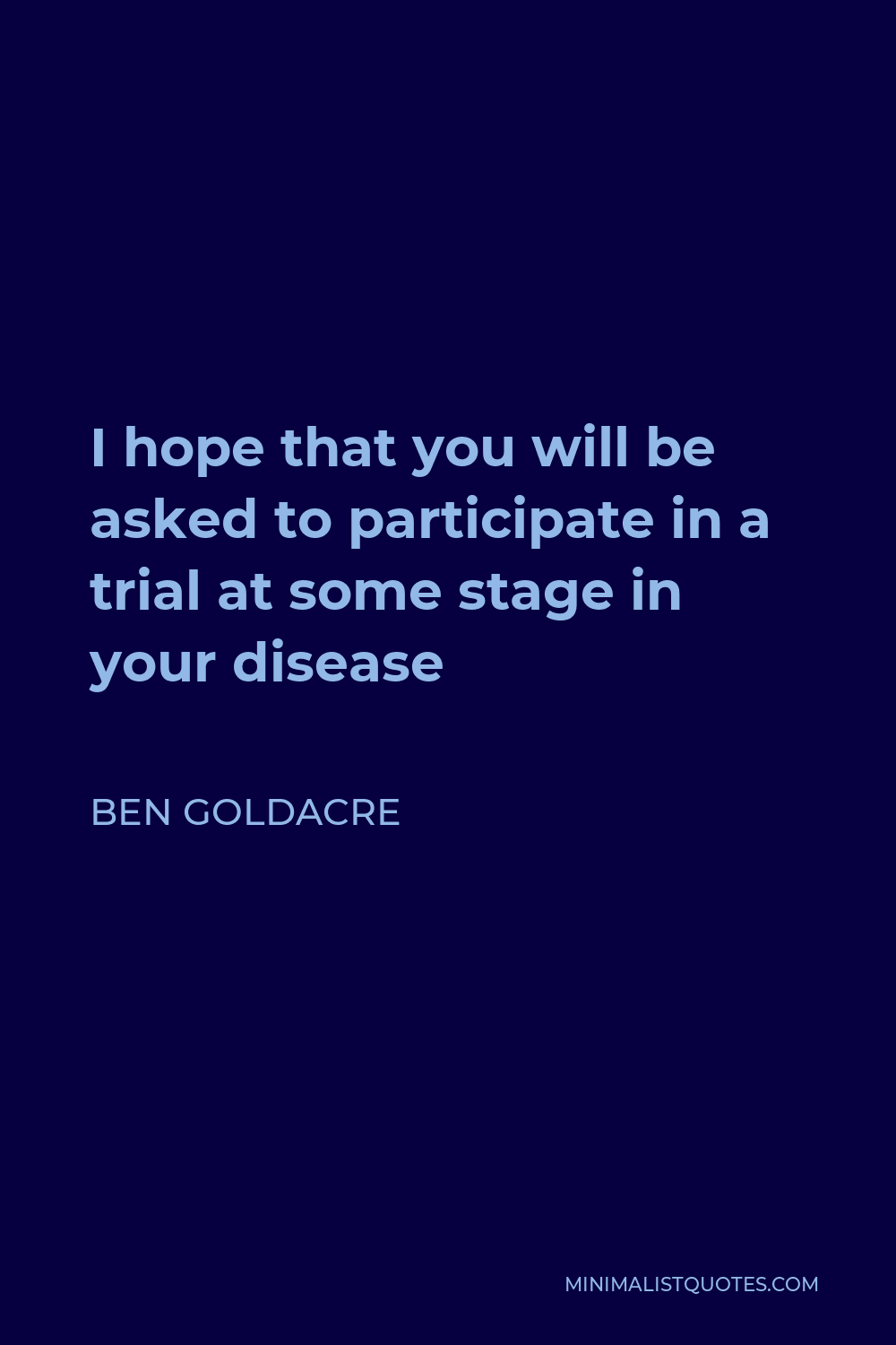 Ben Goldacre Quote - I hope that you will be asked to participate in a trial at some stage in your disease