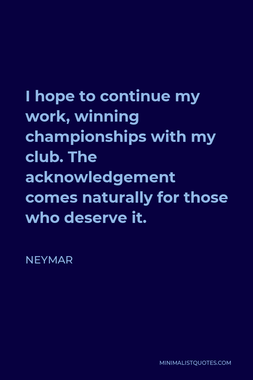 Neymar Quote - I hope to continue my work, winning championships with my club. The acknowledgement comes naturally for those who deserve it.