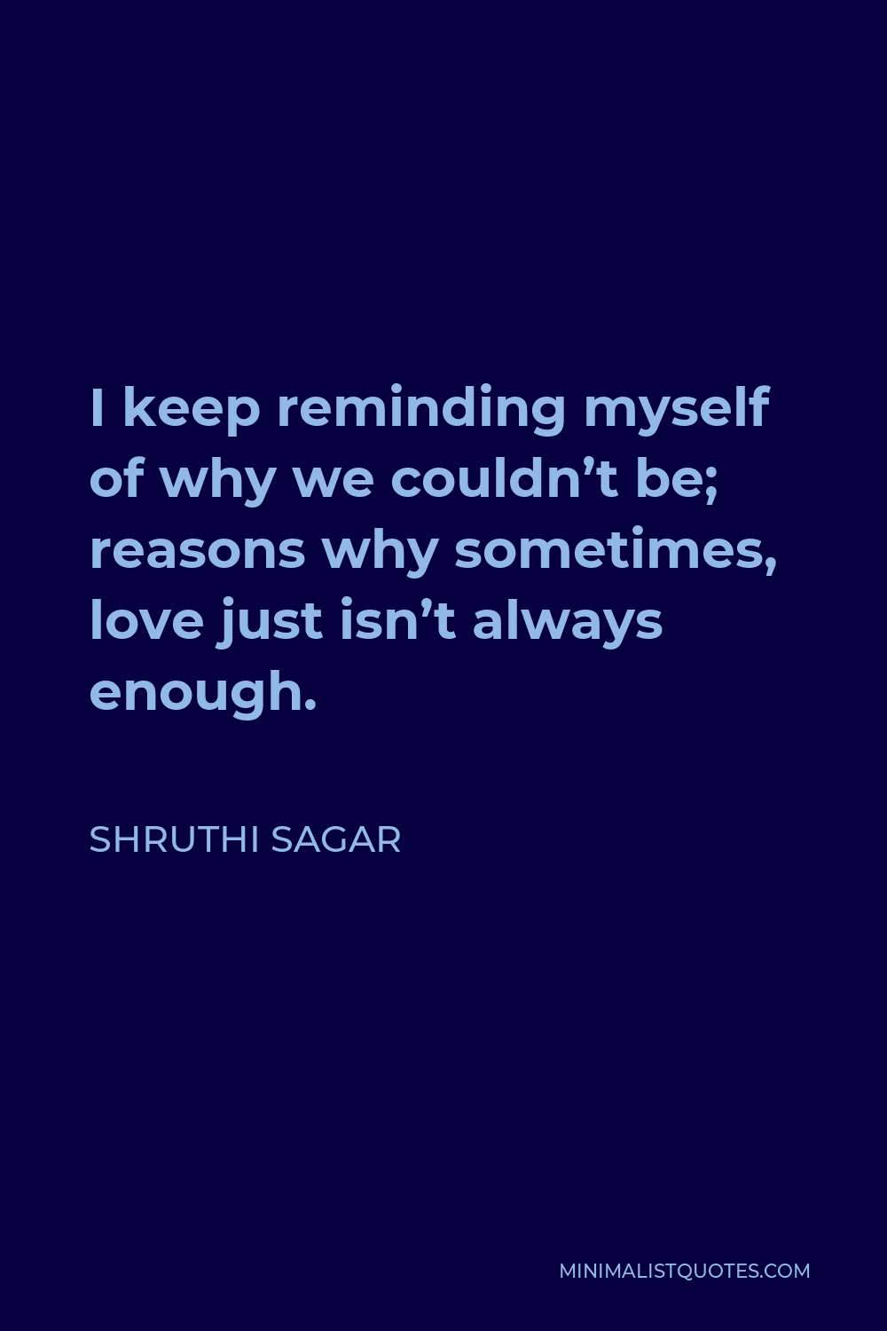Shruthi Sagar Quote - I keep reminding myself of why we couldn’t be; reasons why sometimes, love just isn’t always enough.