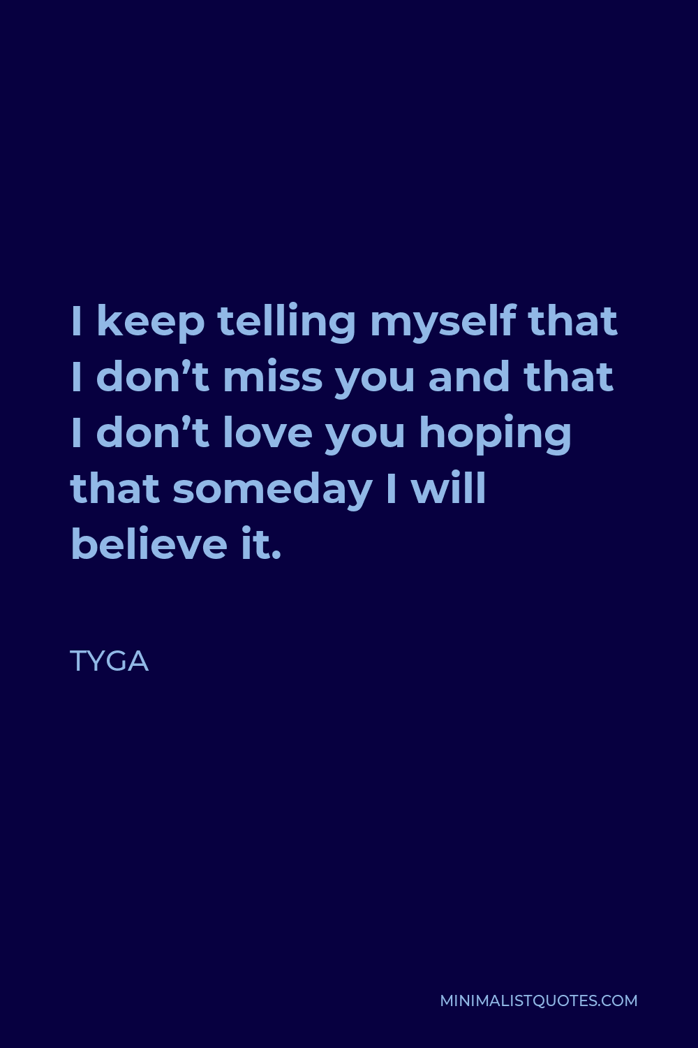 Tyga Quote - I keep telling myself that I don’t miss you and that I don’t love you hoping that someday I will believe it.