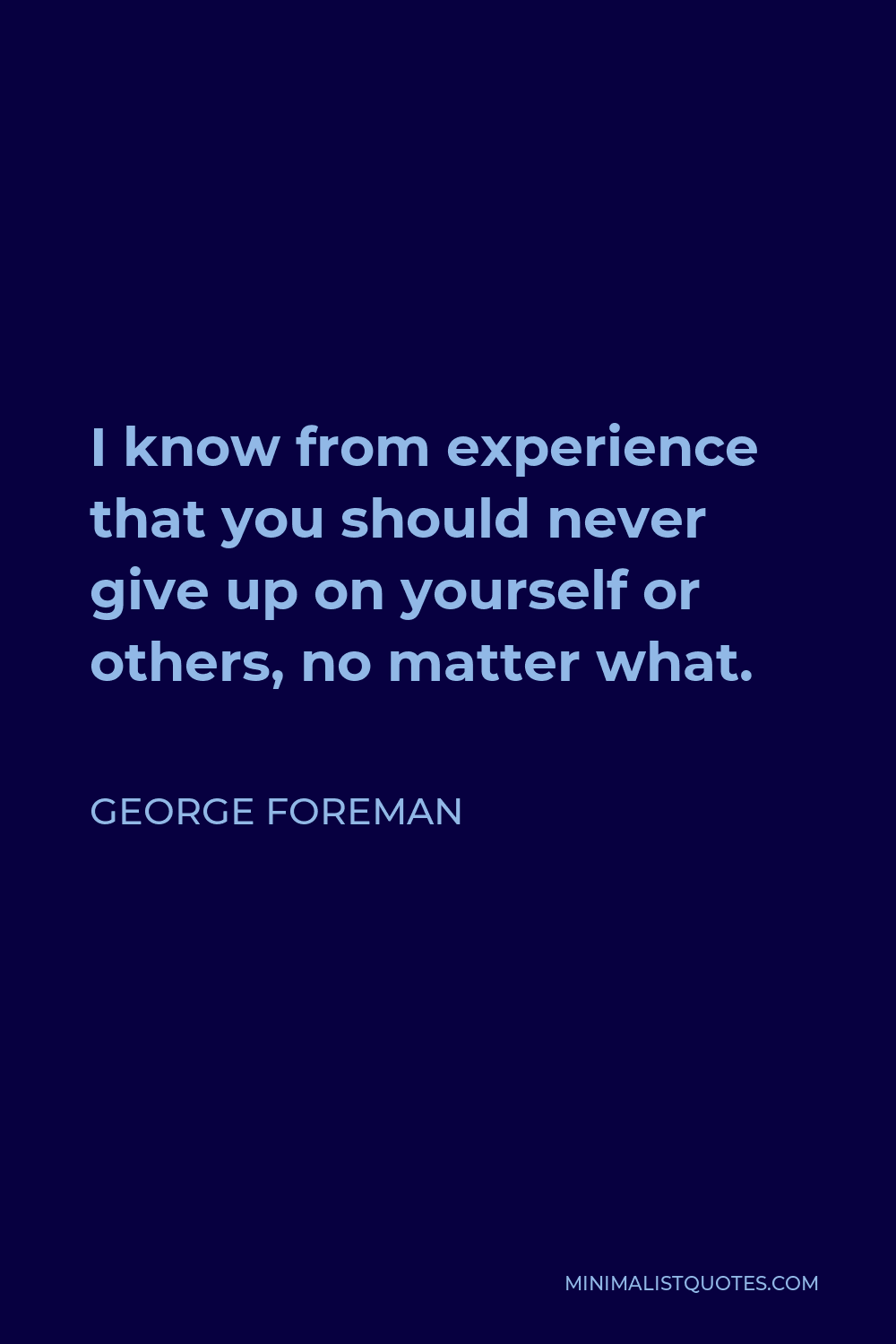 George Foreman Quote - I know from experience that you should never give up on yourself or others, no matter what.