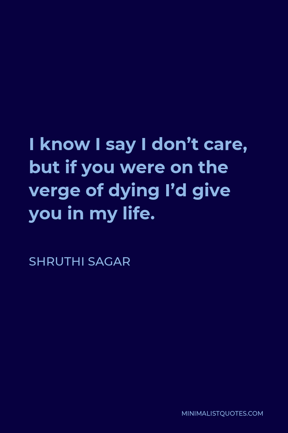 Shruthi Sagar Quote - I know i say i don’t care, but if you were on the verge of dying i’d give you my life.