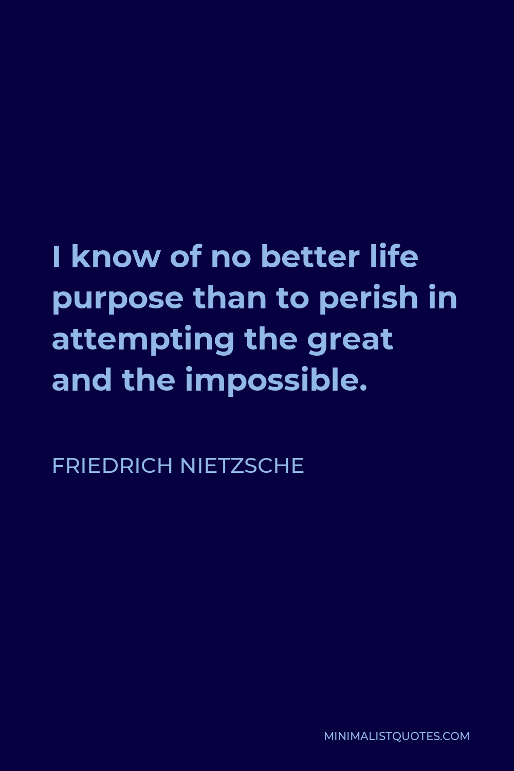 Friedrich Nietzsche Quote - I know of no better life purpose than to perish in attempting the great and the impossible.