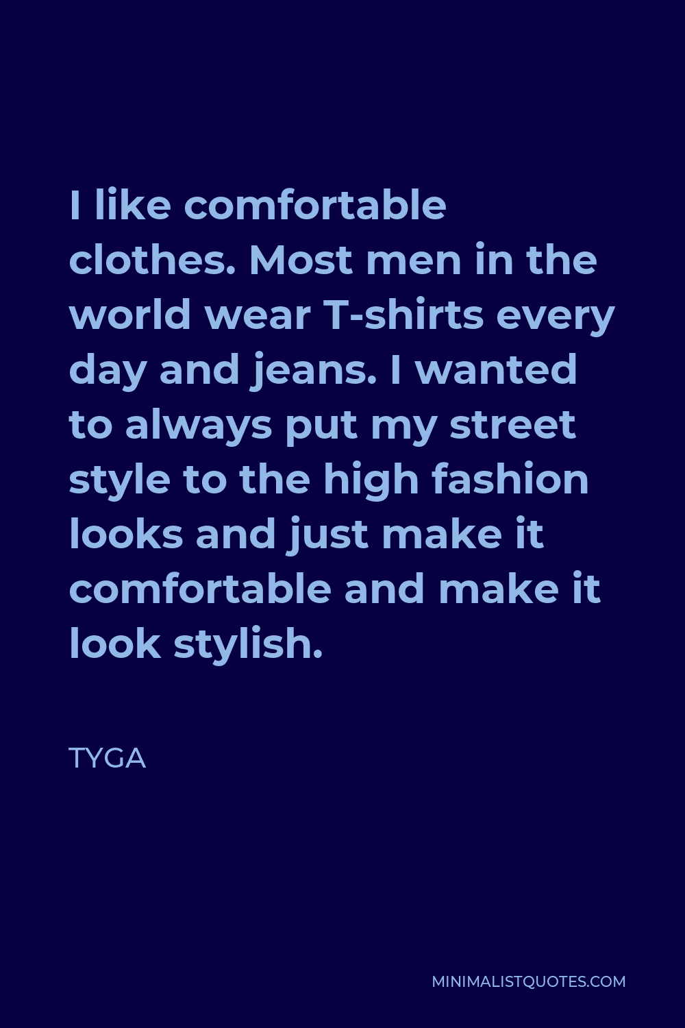 Tyga Quote - I like comfortable clothes. Most men in the world wear T-shirts every day and jeans. I wanted to always put my street style to the high fashion looks and just make it comfortable and make it look stylish.