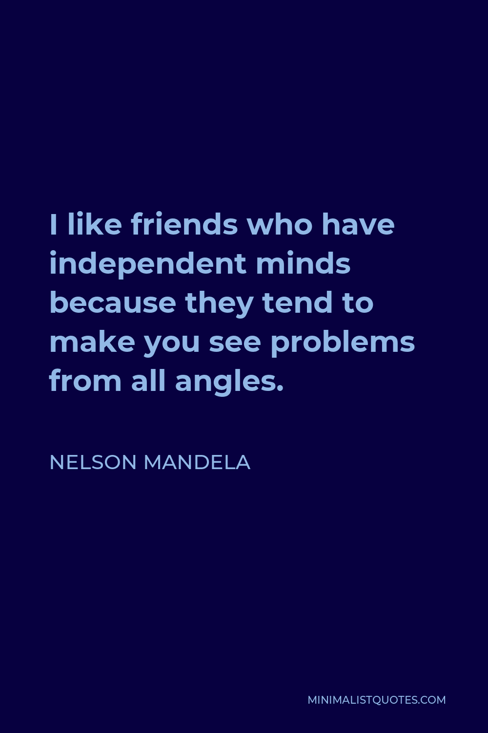 Nelson Mandela Quote - I like friends who have independent minds because they tend to make you see problems from all angles.