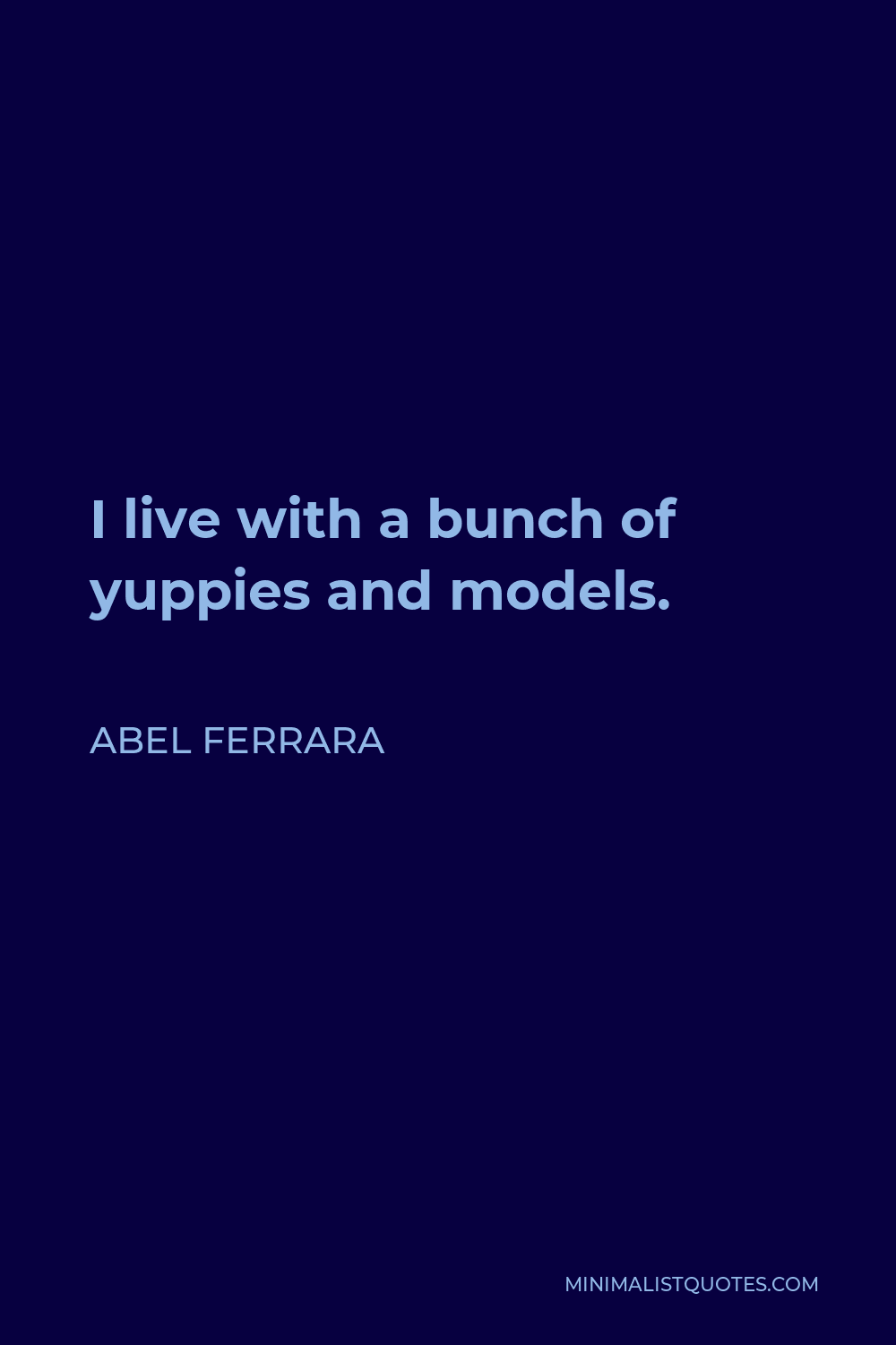 Abel Ferrara Quote - I live with a bunch of yuppies and models.