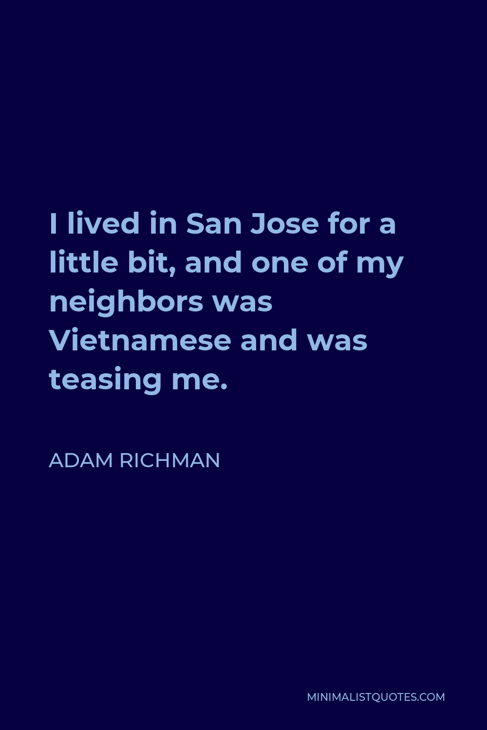 Adam Richman Quote - I lived in San Jose for a little bit, and one of my neighbors was Vietnamese and was teasing me.