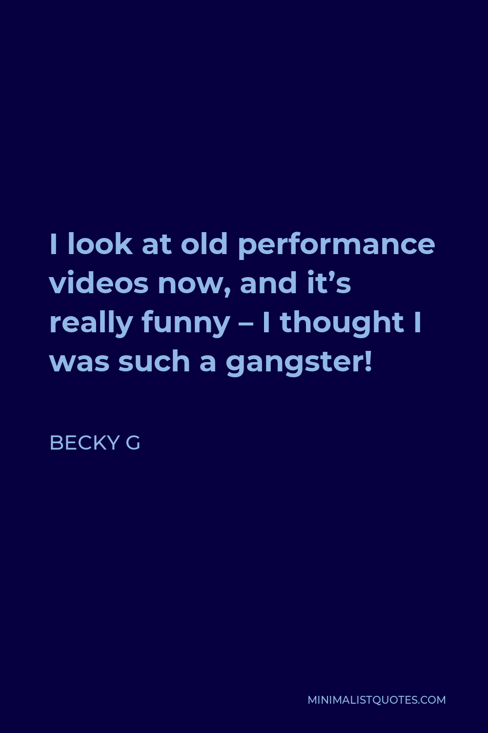 Becky G Quote: I look at old performance videos now, and it's really funny  - I thought I was such a gangster!
