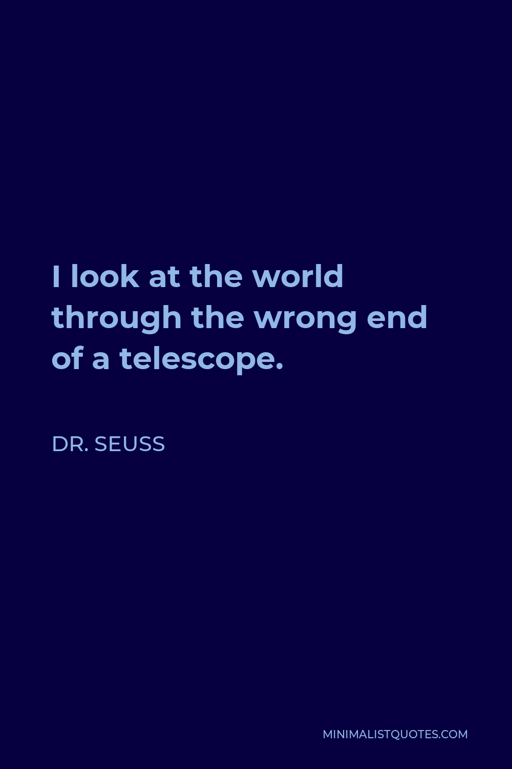Dr. Seuss Quote - I look at the world through the wrong end of a telescope.
